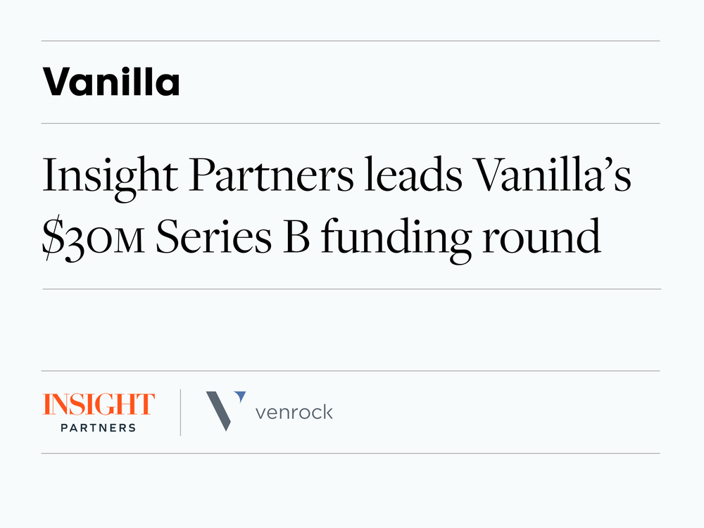 Vanilla Raises $30 Million in Series B Led by Insight Partners to Accelerate Product Development and Customer Adoption
